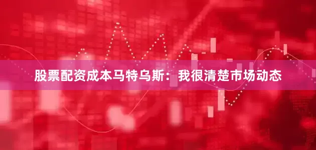 股票配资成本马特乌斯：我很清楚市场动态