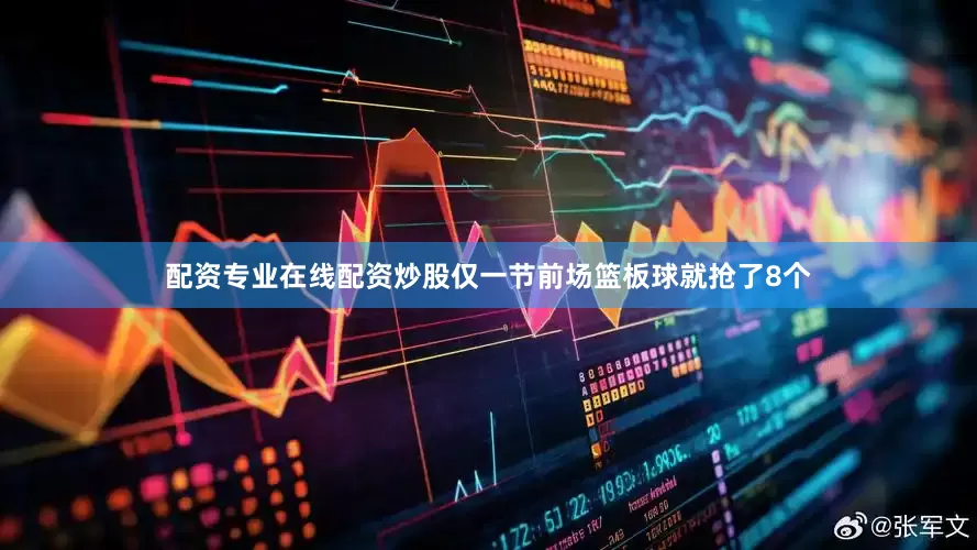 配资专业在线配资炒股仅一节前场篮板球就抢了8个