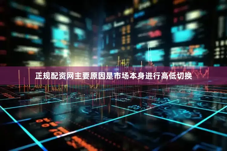 正规配资网主要原因是市场本身进行高低切换