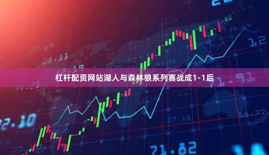 杠杆配资网站湖人与森林狼系列赛战成1-1后