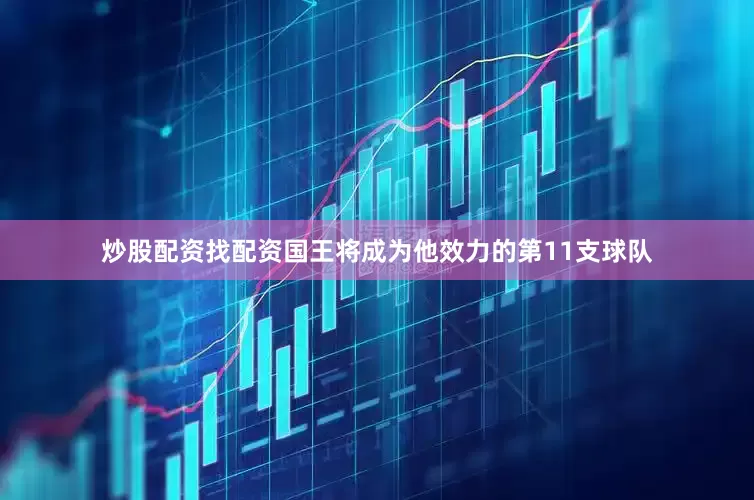 炒股配资找配资国王将成为他效力的第11支球队