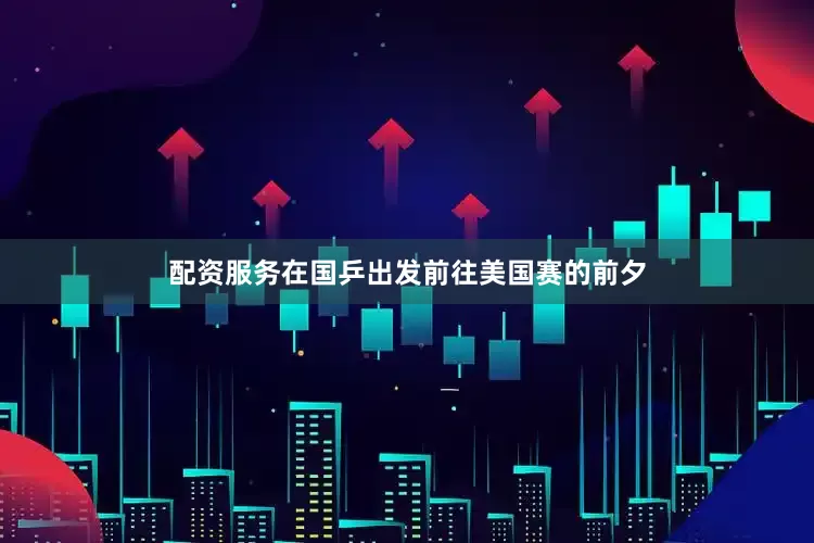 配资服务在国乒出发前往美国赛的前夕