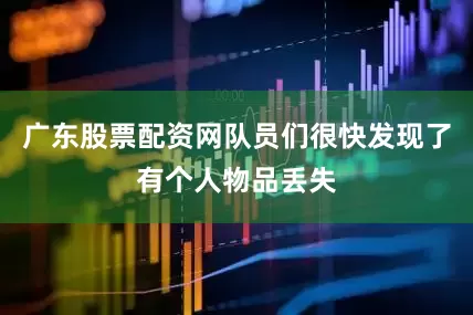 广东股票配资网队员们很快发现了有个人物品丢失