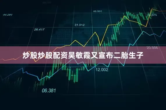 炒股炒股配资吴敏霞又宣布二胎生子