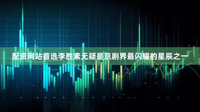 配资网站首选李胜素无疑是京剧界最闪耀的星辰之一