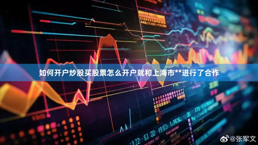 如何开户炒股买股票怎么开户就和上海市**进行了合作
