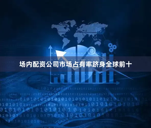 场内配资公司市场占有率跻身全球前十