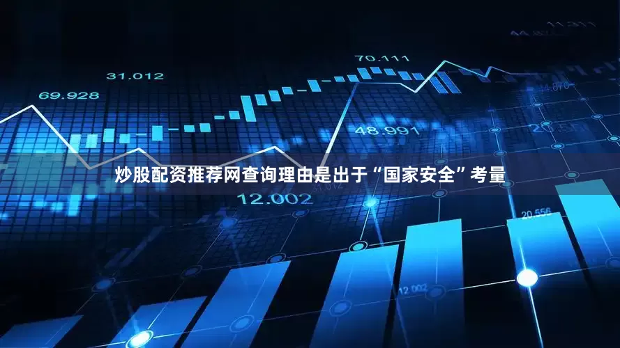 炒股配资推荐网查询理由是出于“国家安全”考量