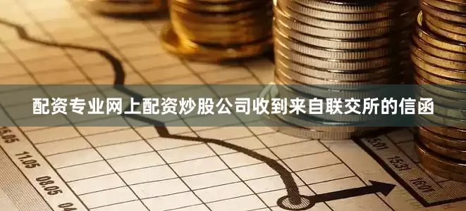配资专业网上配资炒股公司收到来自联交所的信函