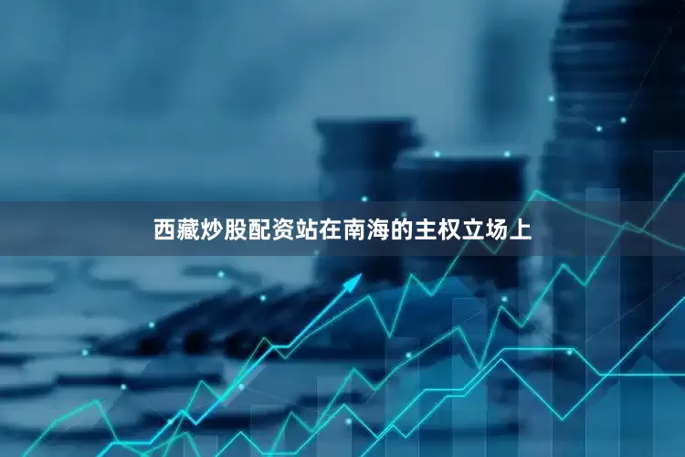 西藏炒股配资站在南海的主权立场上
