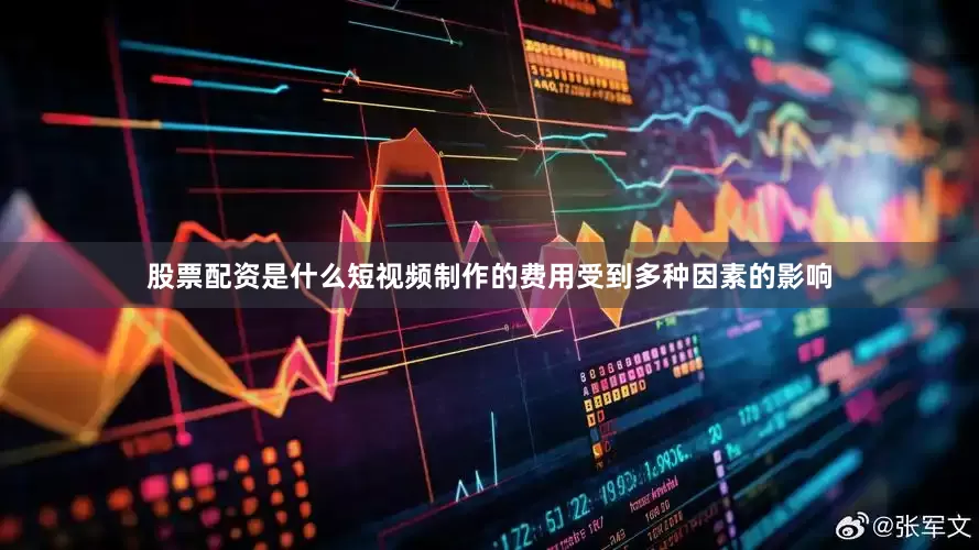 股票配资是什么短视频制作的费用受到多种因素的影响
