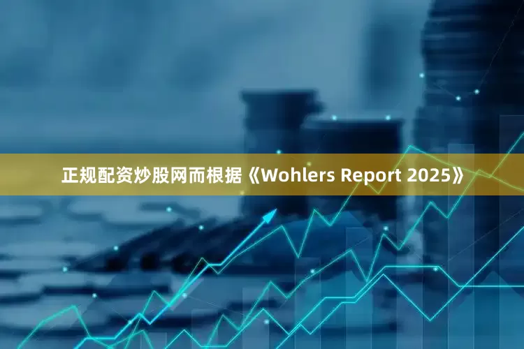 正规配资炒股网而根据《Wohlers Report 2025》
