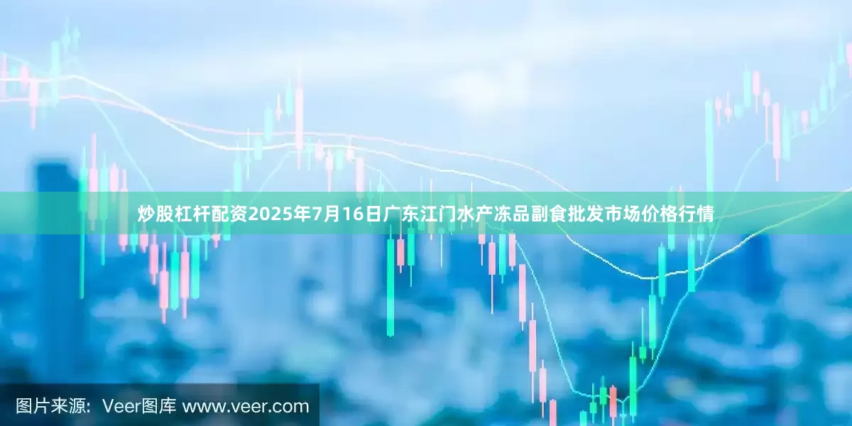 炒股杠杆配资2025年7月16日广东江门水产冻品副食批发市场价格行情