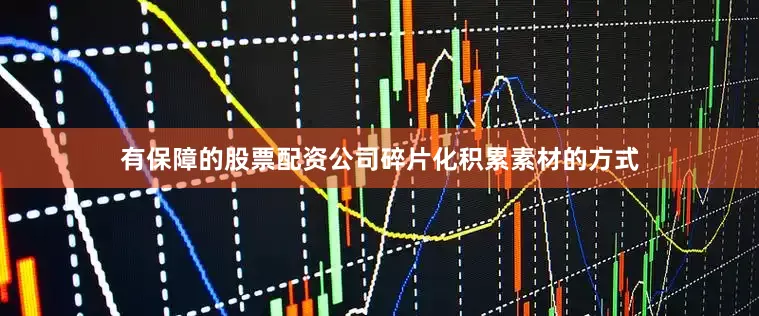 有保障的股票配资公司碎片化积累素材的方式