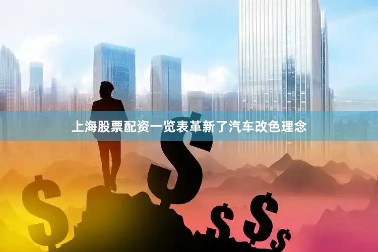 上海股票配资一览表革新了汽车改色理念