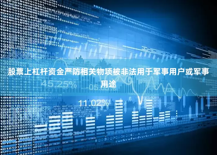 股票上杠杆资金严防相关物项被非法用于军事用户或军事用途