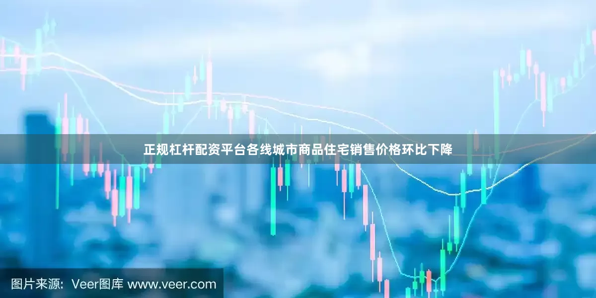 正规杠杆配资平台各线城市商品住宅销售价格环比下降