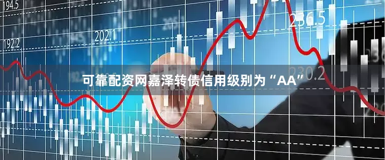 可靠配资网嘉泽转债信用级别为“AA”