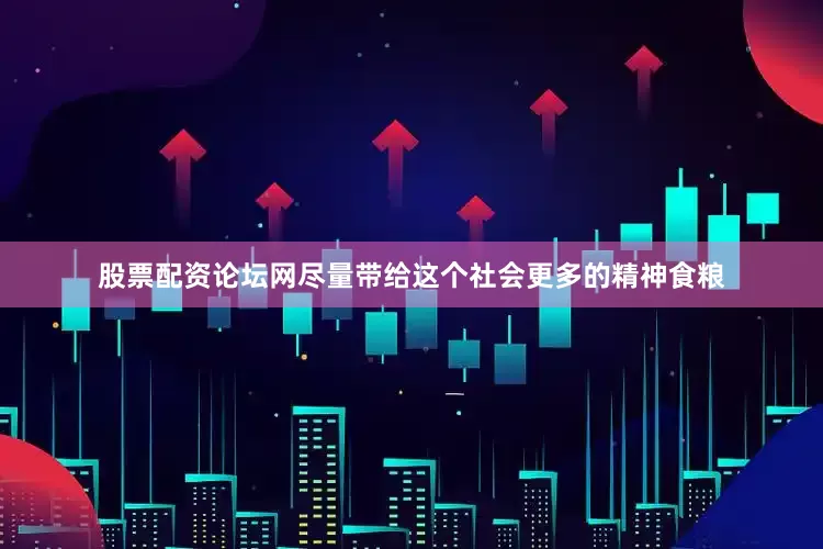 股票配资论坛网尽量带给这个社会更多的精神食粮