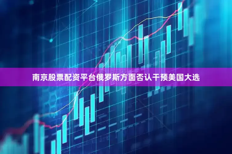 南京股票配资平台俄罗斯方面否认干预美国大选