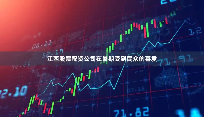 江西股票配资公司在暑期受到民众的喜爱