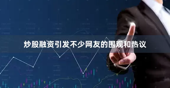 炒股融资引发不少网友的围观和热议