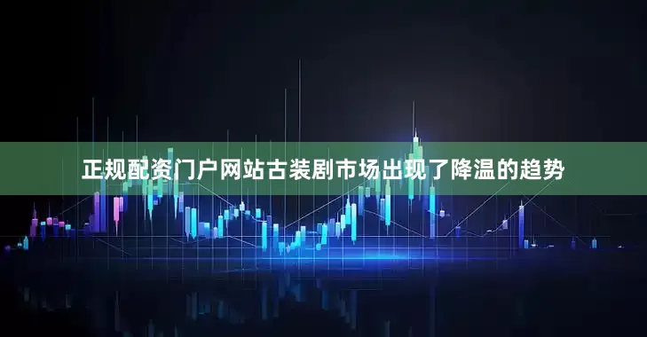 正规配资门户网站古装剧市场出现了降温的趋势