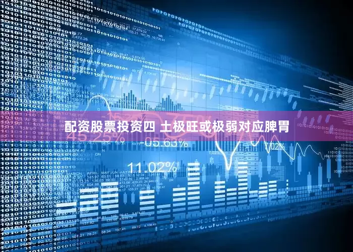 配资股票投资四 土极旺或极弱对应脾胃