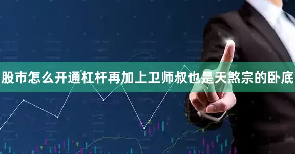 股市怎么开通杠杆再加上卫师叔也是天煞宗的卧底
