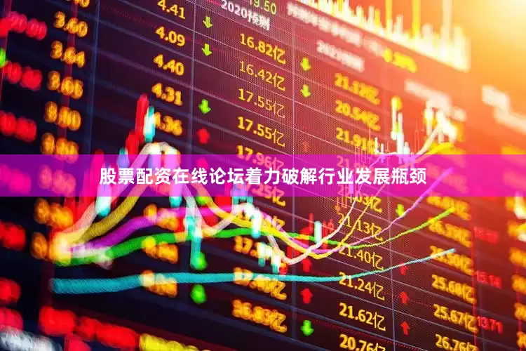 股票配资在线论坛着力破解行业发展瓶颈
