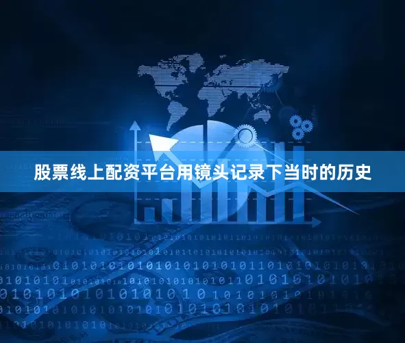 股票线上配资平台用镜头记录下当时的历史