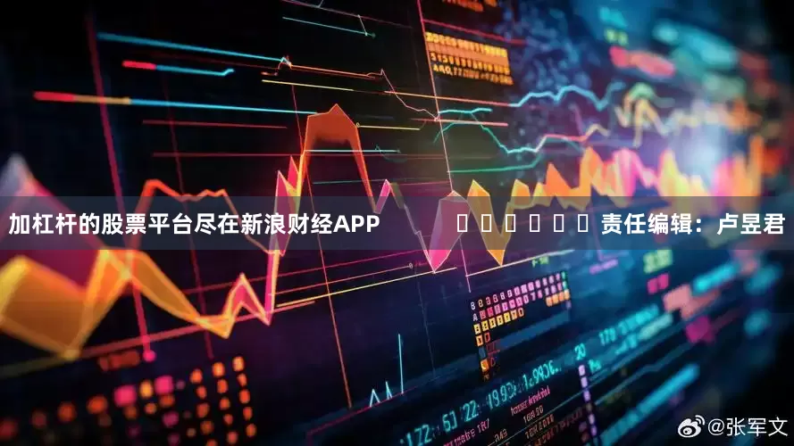 加杠杆的股票平台尽在新浪财经APP            						责任编辑：卢昱君