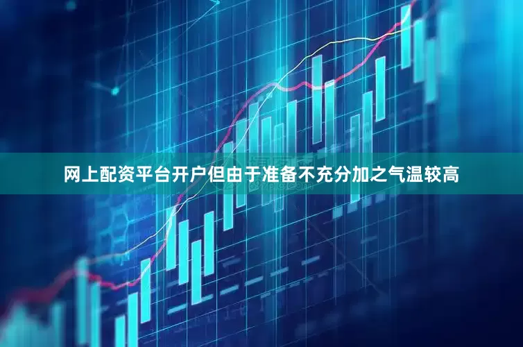 网上配资平台开户但由于准备不充分加之气温较高