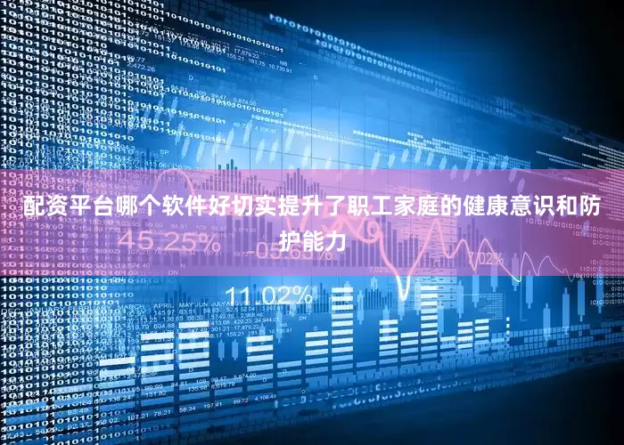 配资平台哪个软件好切实提升了职工家庭的健康意识和防护能力