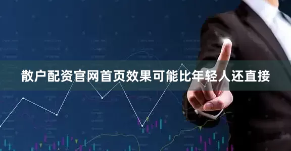 散户配资官网首页效果可能比年轻人还直接