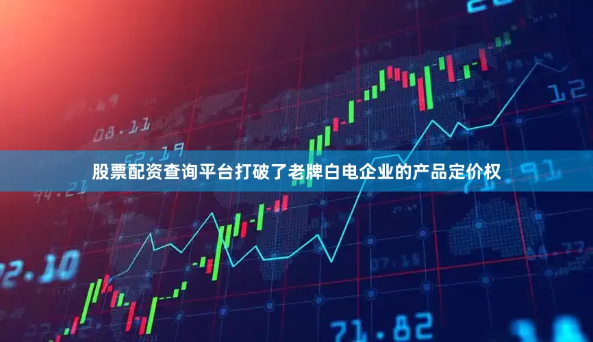 股票配资查询平台打破了老牌白电企业的产品定价权