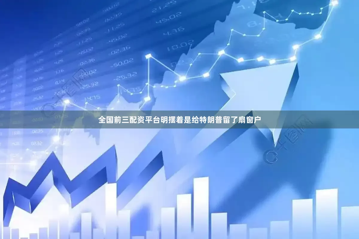 全国前三配资平台明摆着是给特朗普留了扇窗户