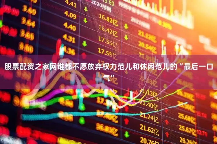 股票配资之家网谁都不愿放弃权力范儿和休闲范儿的“最后一口气”