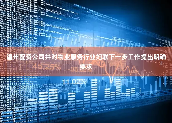 温州配资公司并对物业服务行业妇联下一步工作提出明确要求