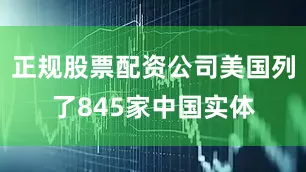 正规股票配资公司美国列了845家中国实体
