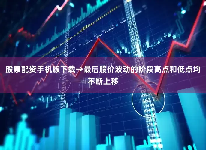 股票配资手机版下载→最后股价波动的阶段高点和低点均不断上移