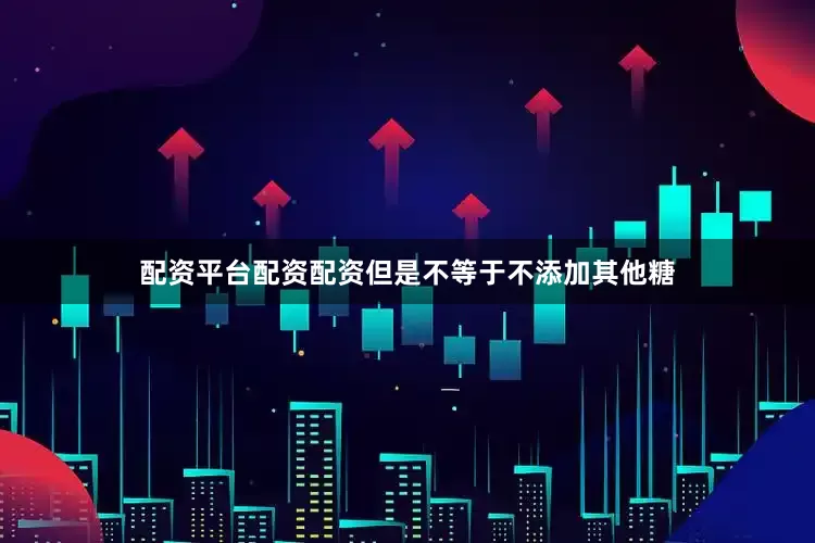 配资平台配资配资但是不等于不添加其他糖