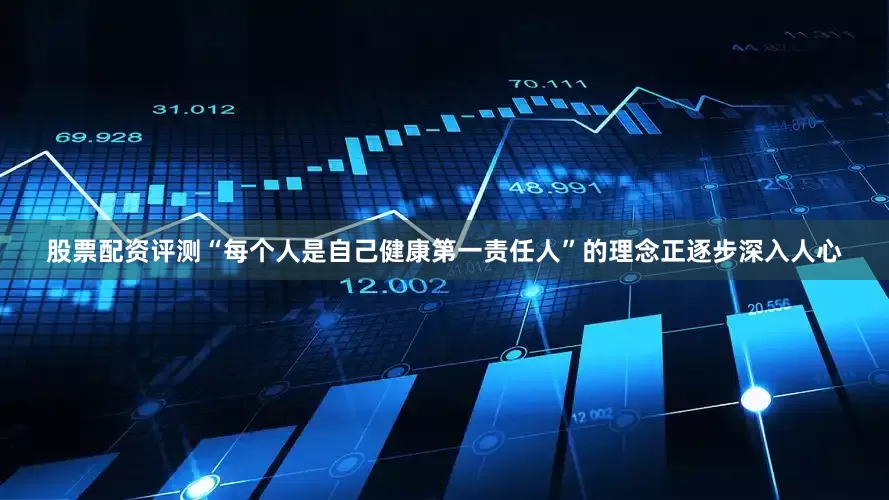 股票配资评测“每个人是自己健康第一责任人”的理念正逐步深入人心