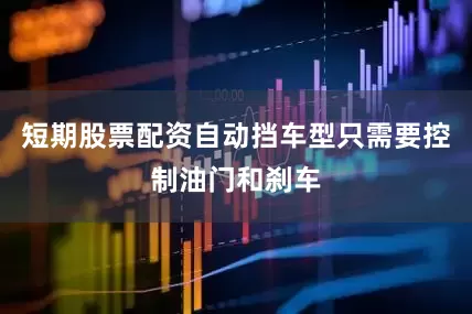 短期股票配资自动挡车型只需要控制油门和刹车