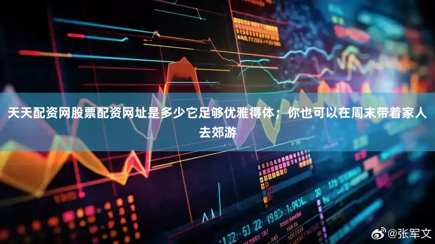 天天配资网股票配资网址是多少它足够优雅得体；你也可以在周末带着家人去郊游