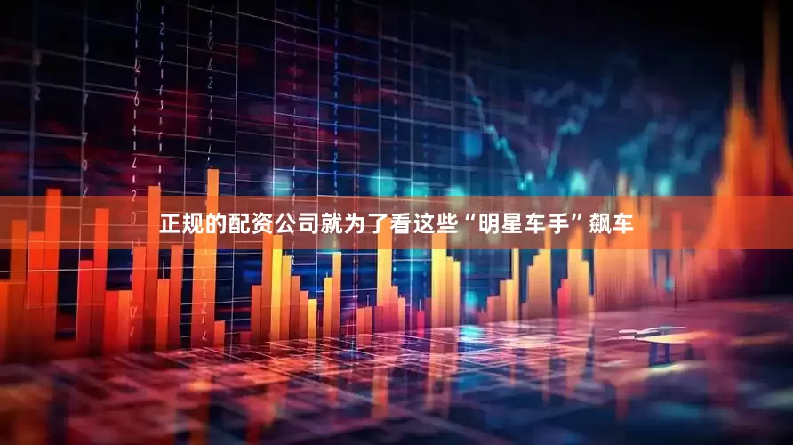 正规的配资公司就为了看这些“明星车手”飙车