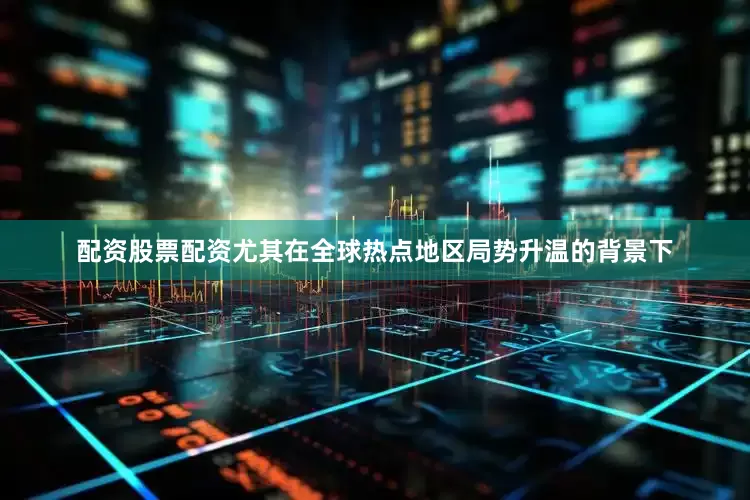 配资股票配资尤其在全球热点地区局势升温的背景下