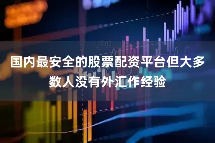国内最安全的股票配资平台但大多数人没有外汇作经验