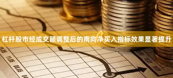 杠杆股市经成交额调整后的南向净买入指标效果显著提升