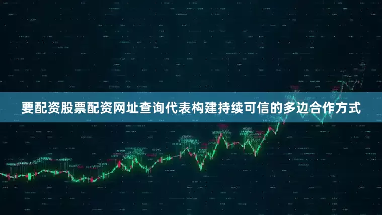 要配资股票配资网址查询代表构建持续可信的多边合作方式